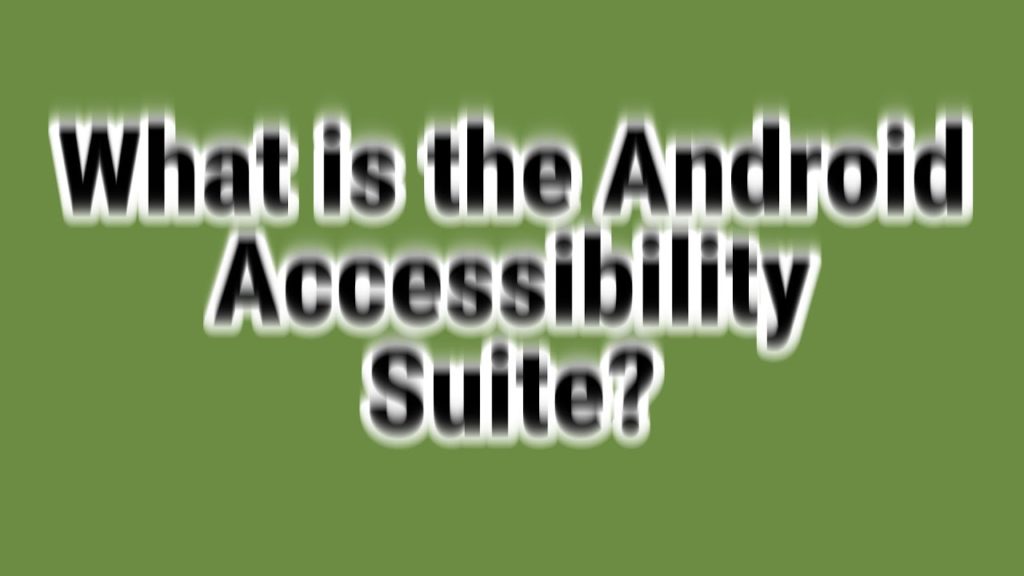 What is the Android Accessibility Suite?