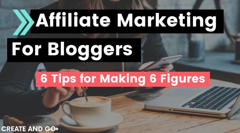 Affiliate Marketing for Bloggers: 6 Tips for Making 6 Figures