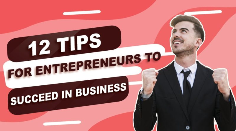12 Tips For Entrepreneurs To Succeed In Business