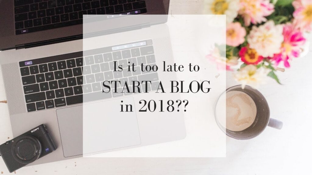 Is it too late to start blogging in 2018?