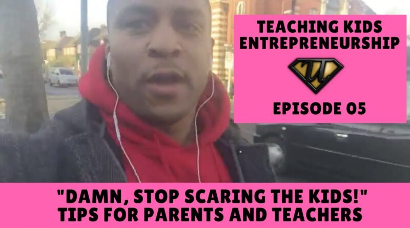 Damn, Stop Scaring the Kids! Teaching Kids Entrepreneurship Tips for Parents and Teachers, Episode 5