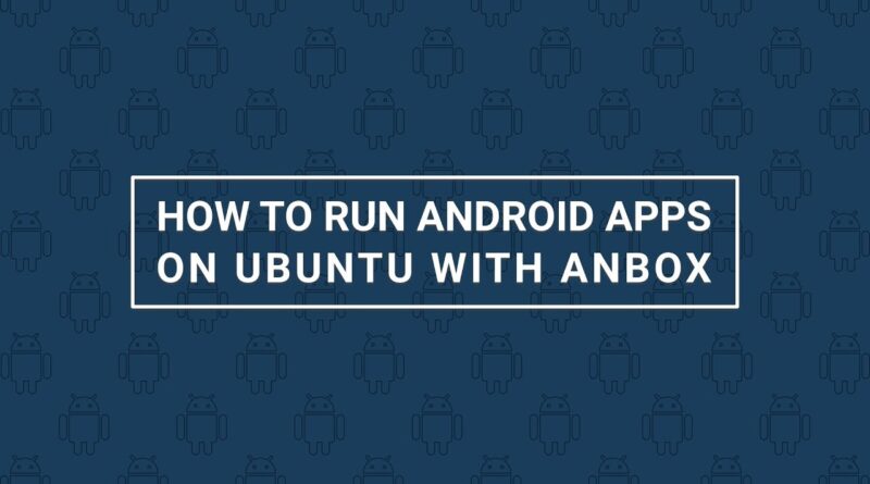 How to Run Android Apps on Ubuntu with Anbox
