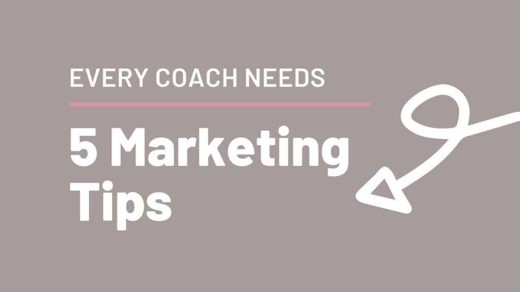 5 Marketing Tips Every Coach Needs | GET MORE COACHING CLIENTS