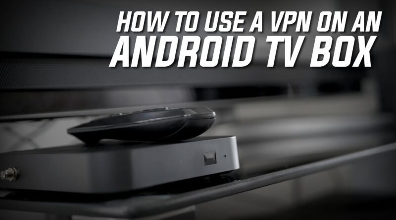 How to Use a VPN on an Android TV Box