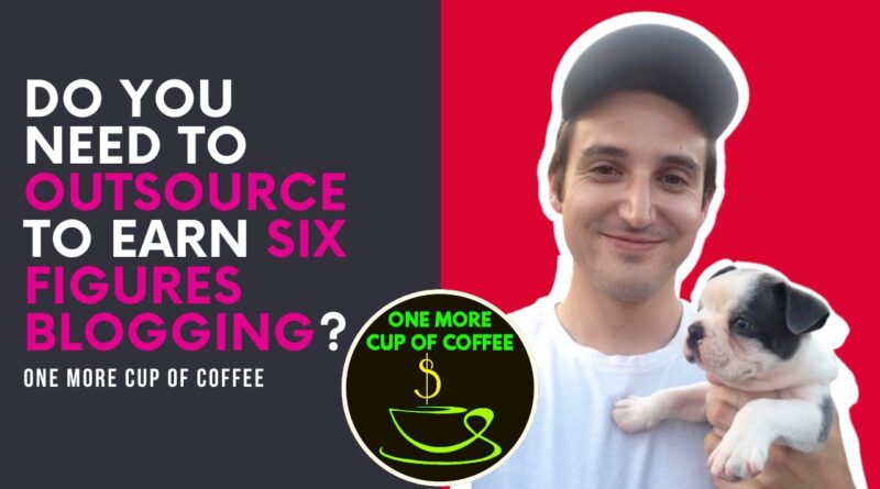 Do You Need To Outsource To Earn Six Figures Blogging? | One More Cup of Coffee 1